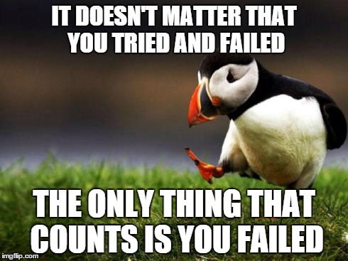 Unpopular Opinion Puffin Meme | IT DOESN'T MATTER THAT YOU TRIED AND FAILED THE ONLY THING THAT COUNTS IS YOU FAILED | image tagged in memes,unpopular opinion puffin | made w/ Imgflip meme maker