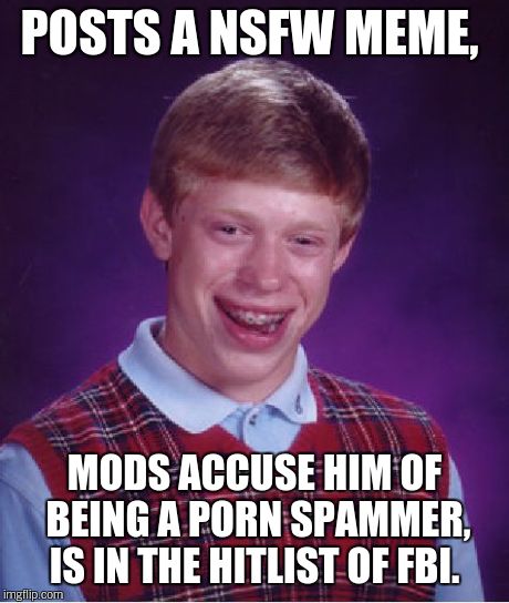 Bad Luck Brian Meme | POSTS A NSFW MEME, MODS ACCUSE HIM OF BEING A PORN SPAMMER, IS IN THE HITLIST OF FBI. | image tagged in memes,bad luck brian | made w/ Imgflip meme maker