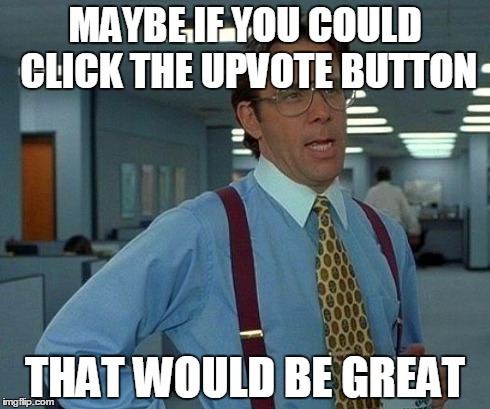 That Would Be Great | MAYBE IF YOU COULD CLICK THE UPVOTE BUTTON THAT WOULD BE GREAT | image tagged in memes,that would be great | made w/ Imgflip meme maker