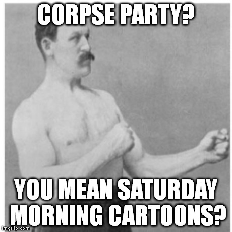 Overly Manly Man Meme | CORPSE PARTY? YOU MEAN SATURDAY MORNING CARTOONS? | image tagged in memes,overly manly man | made w/ Imgflip meme maker