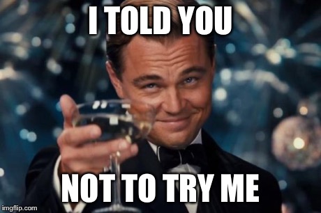 Leonardo Dicaprio Cheers Meme | I TOLD YOU NOT TO TRY ME | image tagged in memes,leonardo dicaprio cheers | made w/ Imgflip meme maker