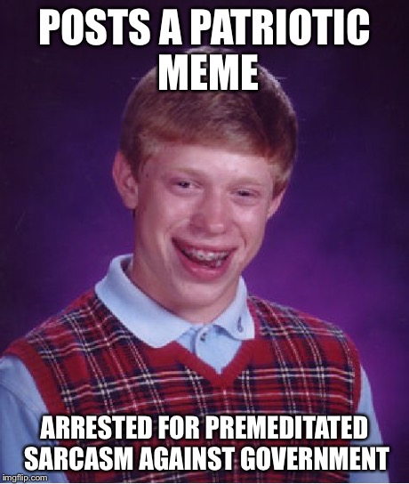 Bad Luck Brian Meme | POSTS A PATRIOTIC MEME ARRESTED FOR PREMEDITATED SARCASM AGAINST GOVERNMENT | image tagged in memes,bad luck brian | made w/ Imgflip meme maker