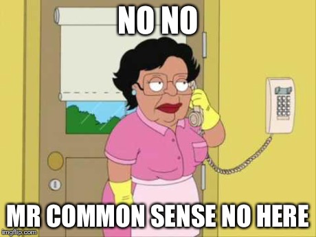 Consuela | NO NO MR COMMON SENSE NO HERE | image tagged in memes,consuela | made w/ Imgflip meme maker