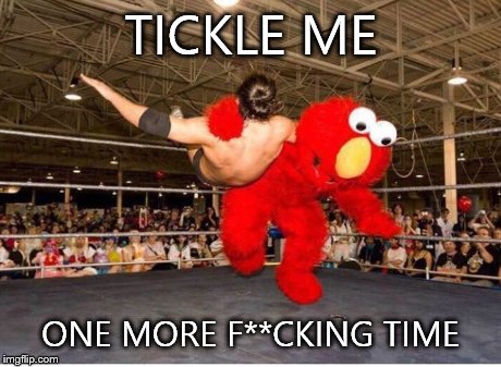 TICKLE ME ONE MORE F**CKING TIME | image tagged in memes,elmo,wrestling | made w/ Imgflip meme maker