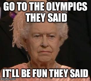 queen | GO TO THE OLYMPICS THEY SAID IT'LL BE FUN THEY SAID | image tagged in queen | made w/ Imgflip meme maker
