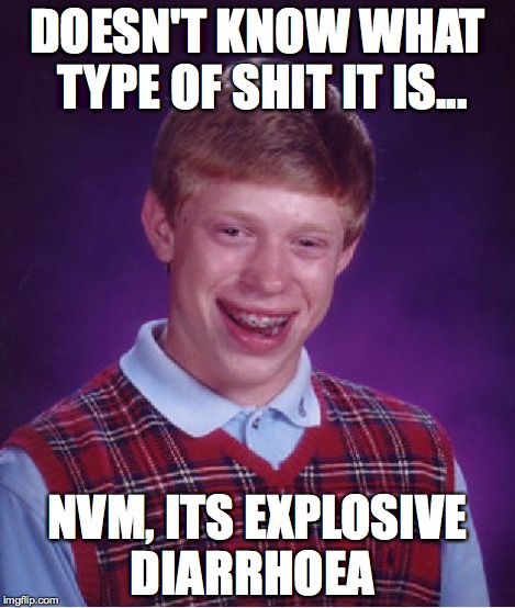 Bad Luck Brian Meme | DOESN'T KNOW WHAT TYPE OF SHIT IT IS... NVM, ITS EXPLOSIVE DIARRHOEA | image tagged in memes,bad luck brian | made w/ Imgflip meme maker
