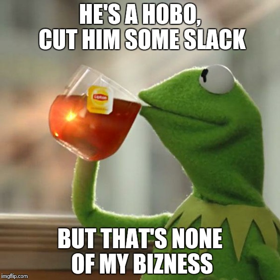 But That's None Of My Business Meme | HE'S A HOBO, CUT HIM SOME SLACK BUT THAT'S NONE OF MY BIZNESS | image tagged in memes,but thats none of my business,kermit the frog | made w/ Imgflip meme maker