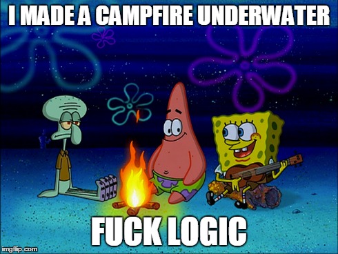 Campfire underwater | I MADE A CAMPFIRE UNDERWATER F**K LOGIC | image tagged in logic,spongebob | made w/ Imgflip meme maker