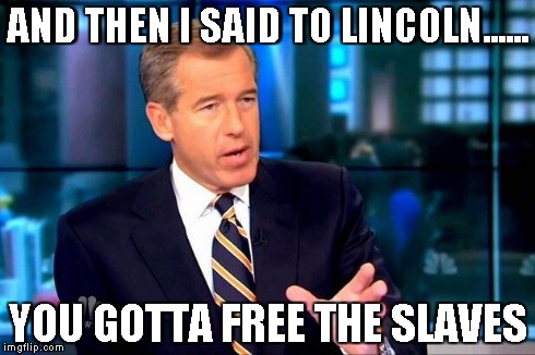Brian Williams Was There 2 Meme | AND THEN I SAID TO LINCOLN...... YOU GOTTA FREE THE SLAVES | image tagged in memes,brian williams was there 2 | made w/ Imgflip meme maker
