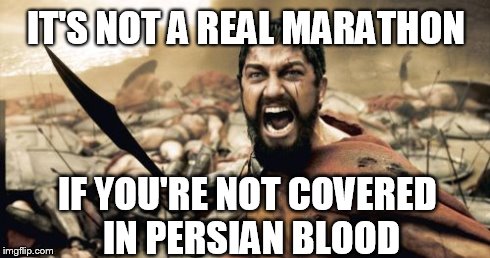 Sparta Leonidas | IT'S NOT A REAL MARATHON IF YOU'RE NOT COVERED IN PERSIAN BLOOD | image tagged in memes,sparta leonidas | made w/ Imgflip meme maker