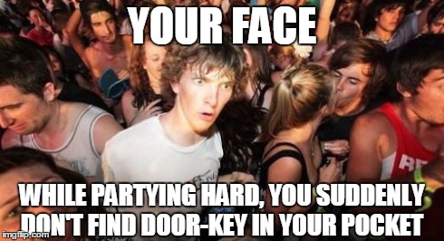 Sudden Clarity Clarence | YOUR FACE WHILE PARTYING HARD, YOU SUDDENLY DON'T FIND DOOR-KEY IN YOUR POCKET | image tagged in memes,sudden clarity clarence | made w/ Imgflip meme maker