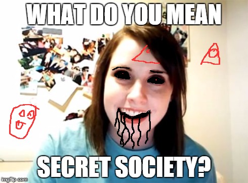 Overly Attached Girlfriend Meme | WHAT DO YOU MEAN SECRET SOCIETY? | image tagged in memes,overly attached girlfriend,illuminati | made w/ Imgflip meme maker