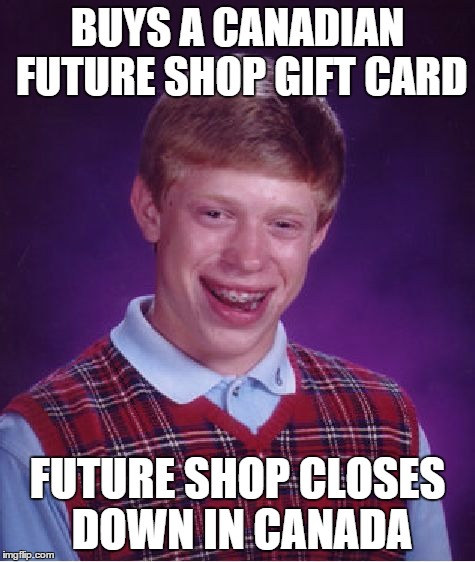 Bad Luck Brian Meme | BUYS A CANADIAN FUTURE SHOP GIFT CARD FUTURE SHOP CLOSES DOWN IN CANADA | image tagged in memes,bad luck brian | made w/ Imgflip meme maker