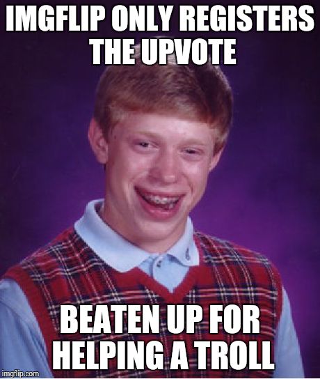 Bad Luck Brian Meme | IMGFLIP ONLY REGISTERS THE UPVOTE BEATEN UP FOR HELPING A TROLL | image tagged in memes,bad luck brian | made w/ Imgflip meme maker