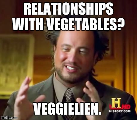 Ancient Aliens Meme | RELATIONSHIPS WITH VEGETABLES? VEGGIELIEN. | image tagged in memes,ancient aliens | made w/ Imgflip meme maker