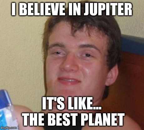 10 Guy Meme | I BELIEVE IN JUPITER IT'S LIKE... THE BEST PLANET | image tagged in memes,10 guy | made w/ Imgflip meme maker