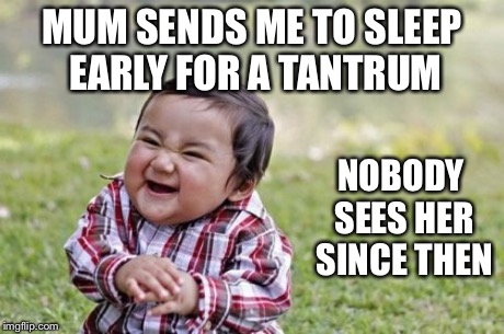 Evil Toddler | MUM SENDS ME TO SLEEP EARLY FOR A TANTRUM NOBODY SEES HER SINCE THEN | image tagged in memes,evil toddler | made w/ Imgflip meme maker