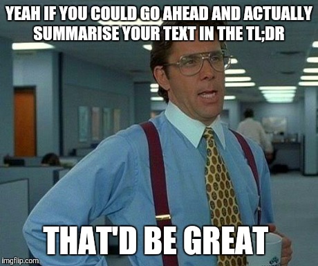 That Would Be Great | YEAH IF YOU COULD GO AHEAD AND ACTUALLY SUMMARISE YOUR TEXT IN THE TL;DR THAT'D BE GREAT | image tagged in memes,that would be great | made w/ Imgflip meme maker