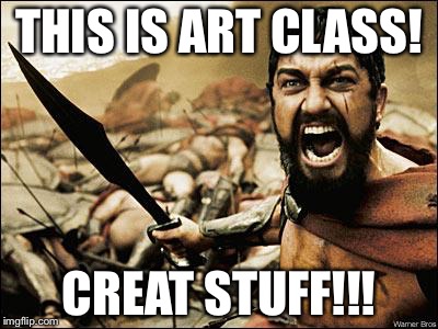 Spartan Leonidas | THIS IS ART CLASS! CREAT STUFF!!! | image tagged in spartan leonidas | made w/ Imgflip meme maker