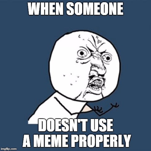 Y U No Meme | WHEN SOMEONE DOESN'T USE A MEME PROPERLY | image tagged in memes,y u no | made w/ Imgflip meme maker