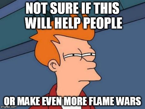 Futurama Fry Meme | NOT SURE IF THIS WILL HELP PEOPLE OR MAKE EVEN MORE FLAME WARS | image tagged in memes,futurama fry | made w/ Imgflip meme maker