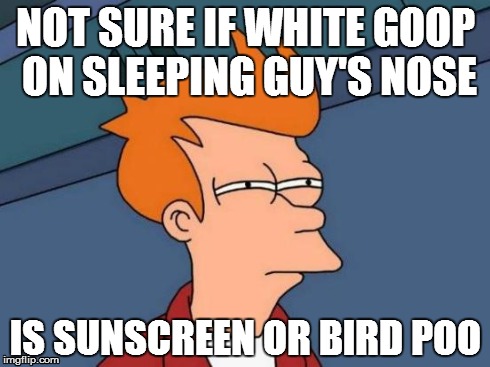 Futurama Fry | NOT SURE IF WHITE GOOP ON SLEEPING GUY'S NOSE IS SUNSCREEN OR BIRD POO | image tagged in memes,futurama fry | made w/ Imgflip meme maker