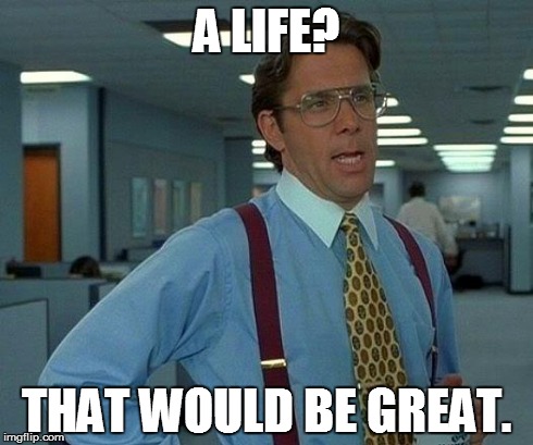 That Would Be Great Meme | A LIFE? THAT WOULD BE GREAT. | image tagged in memes,that would be great | made w/ Imgflip meme maker