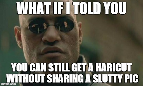 Matrix Morpheus Meme | WHAT IF I TOLD YOU YOU CAN STILL GET A HARICUT WITHOUT SHARING A S**TTY PIC | image tagged in memes,matrix morpheus | made w/ Imgflip meme maker