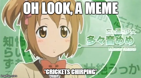 Get it...? | OH LOOK, A MEME *CRICKETS CHIRPING* | image tagged in anime,soul eater,not,stupid,lame | made w/ Imgflip meme maker