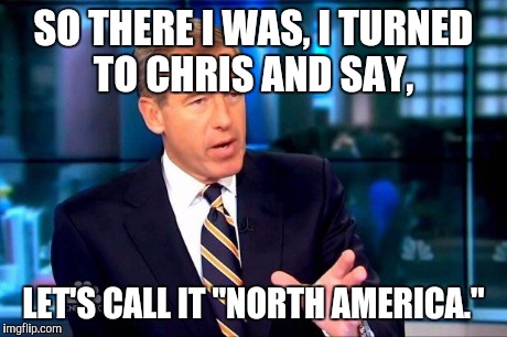 North America got its name | SO THERE I WAS, I TURNED TO CHRIS AND SAY, LET'S CALL IT "NORTH AMERICA." | image tagged in memes,brian williams was there 2,funny memes,comedy,funny | made w/ Imgflip meme maker