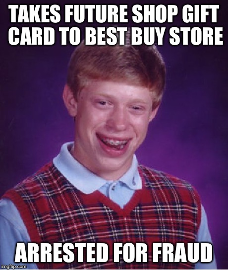 Bad Luck Brian Meme | TAKES FUTURE SHOP GIFT CARD TO BEST BUY STORE ARRESTED FOR FRAUD | image tagged in memes,bad luck brian | made w/ Imgflip meme maker