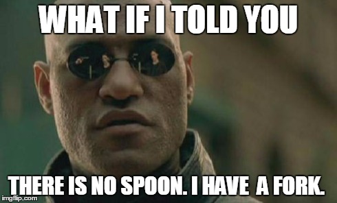 There is no spork. | WHAT IF I TOLD YOU THERE IS NO SPOON. I HAVE  A FORK. | image tagged in memes,there is no spoon | made w/ Imgflip meme maker