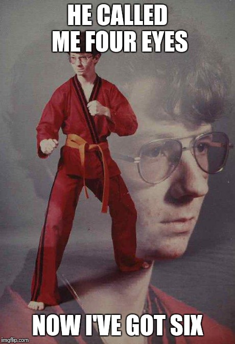 Karate Kyle Meme | HE CALLED ME FOUR EYES NOW I'VE GOT SIX | image tagged in memes,karate kyle | made w/ Imgflip meme maker