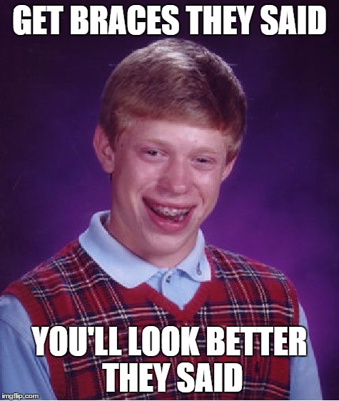 Bad Luck Brian | GET BRACES THEY SAID YOU'LL LOOK BETTER THEY SAID | image tagged in memes,bad luck brian | made w/ Imgflip meme maker