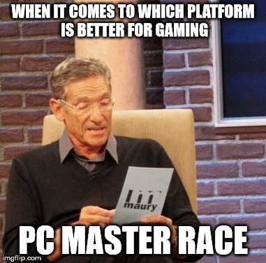 Maury Lie Detector | WHEN IT COMES TO WHICH PLATFORM IS BETTER FOR GAMING PC MASTER RACE | image tagged in memes,maury lie detector | made w/ Imgflip meme maker