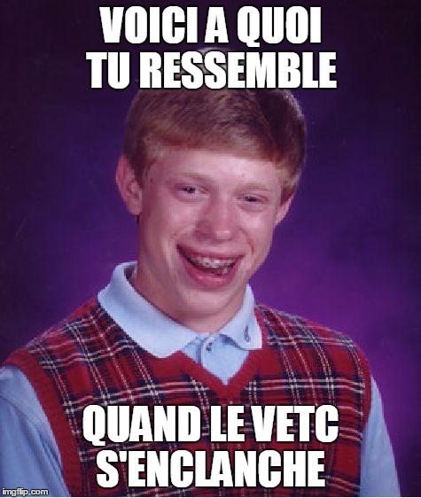 Bad Luck Brian Meme | VOICI A QUOI TU RESSEMBLE QUAND LE VETC S'ENCLANCHE | image tagged in memes,bad luck brian | made w/ Imgflip meme maker