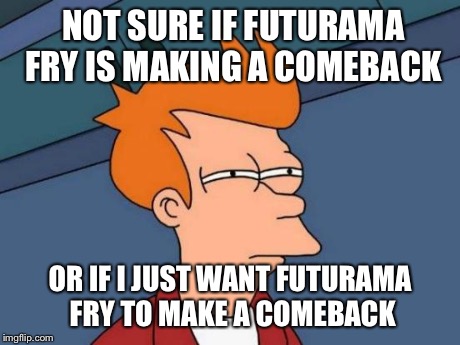 Futurama Fry Meme | NOT SURE IF FUTURAMA FRY IS MAKING A COMEBACK OR IF I JUST WANT FUTURAMA FRY TO MAKE A COMEBACK | image tagged in memes,futurama fry | made w/ Imgflip meme maker