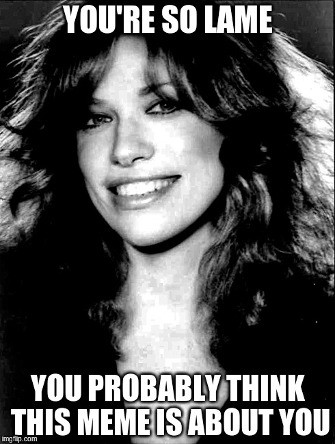 It's not about Mick Jagger. | YOU'RE SO LAME YOU PROBABLY THINK THIS MEME IS ABOUT YOU | image tagged in carly simon,memes | made w/ Imgflip meme maker