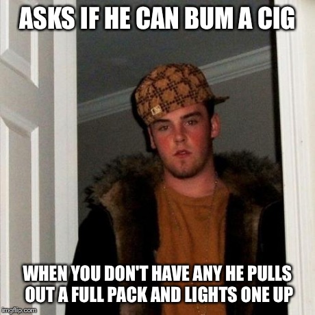 Scumbag Steve Meme | ASKS IF HE CAN BUM A CIG WHEN YOU DON'T HAVE ANY HE PULLS OUT A FULL PACK AND LIGHTS ONE UP | image tagged in memes,scumbag steve,AdviceAnimals | made w/ Imgflip meme maker