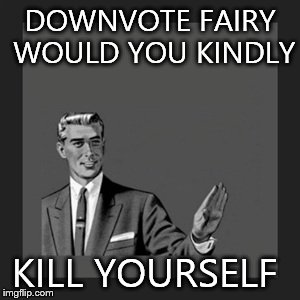 Kill Yourself Guy Meme | DOWNVOTE FAIRY WOULD YOU KINDLY KILL YOURSELF | image tagged in memes,kill yourself guy | made w/ Imgflip meme maker