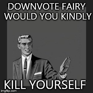 Kill Yourself Guy | DOWNVOTE FAIRY WOULD YOU KINDLY KILL YOURSELF | image tagged in memes,kill yourself guy | made w/ Imgflip meme maker