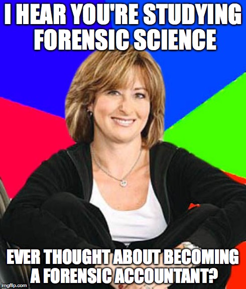 Sheltering Suburban Mom Meme | I HEAR YOU'RE STUDYING FORENSIC SCIENCE EVER THOUGHT ABOUT BECOMING A FORENSIC ACCOUNTANT? | image tagged in memes,sheltering suburban mom,forensics | made w/ Imgflip meme maker