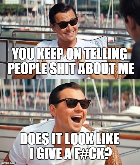 Leonardo Dicaprio Wolf Of Wall Street | YOU KEEP ON TELLING PEOPLE SHIT ABOUT ME DOES IT LOOK LIKE I GIVE A F#CK? | image tagged in memes,leonardo dicaprio wolf of wall street | made w/ Imgflip meme maker