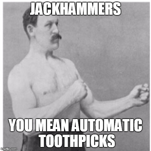 Overly Manly Man | JACKHAMMERS YOU MEAN AUTOMATIC TOOTHPICKS | image tagged in memes,overly manly man | made w/ Imgflip meme maker