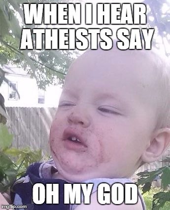 MyFaceWhen | WHEN I HEAR ATHEISTS SAY OH MY GOD | image tagged in myfacewhen | made w/ Imgflip meme maker