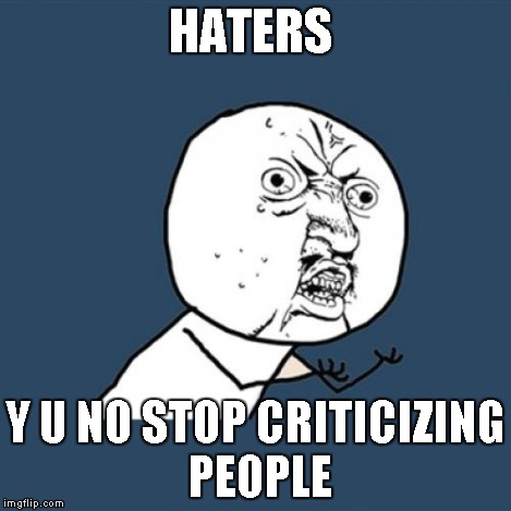 HATERS Y U NO STOP CRITICIZING PEOPLE | image tagged in memes,y u no | made w/ Imgflip meme maker