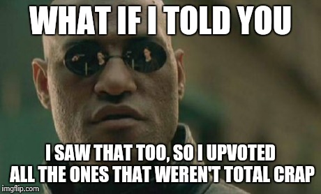 Matrix Morpheus Meme | WHAT IF I TOLD YOU I SAW THAT TOO, SO I UPVOTED ALL THE ONES THAT WEREN'T TOTAL CRAP | image tagged in memes,matrix morpheus | made w/ Imgflip meme maker