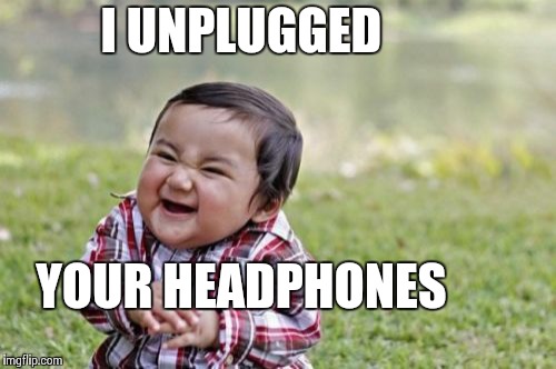 Evil Toddler | I UNPLUGGED YOUR HEADPHONES | image tagged in memes,evil toddler | made w/ Imgflip meme maker