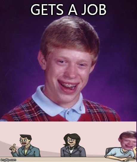 Bad Luck Brian Meme | GETS A JOB | image tagged in memes,bad luck brian,boardroom meeting suggestion | made w/ Imgflip meme maker