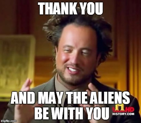 Ancient Aliens Meme | THANK YOU AND MAY THE ALIENS BE WITH YOU | image tagged in memes,ancient aliens | made w/ Imgflip meme maker